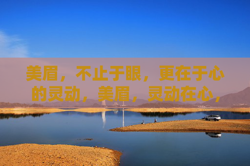 美眉,不止于眼,更在于心的灵动,美眉,灵动在心,美不止于眼 美眉,不止于眼,更在于心的灵动,美眉,灵动在心,美不止于眼