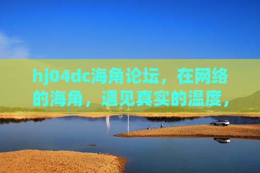 hj04dc海角论坛,在网络的海角,遇见真实的温度,网络海角,遇见真实温度 hj04dc海角论坛,在网络的海角,遇见真实的温度,网络海角,遇见真实温度