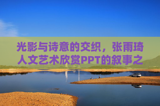 光影与诗意的交织,张雨琦人文艺术欣赏PPT的叙事之美,光影诗意的叙事,张雨琦人文艺术欣赏PPT 光影与诗意的交织,张雨琦人文艺术欣赏PPT的叙事之美,光影诗意的叙事,张雨琦人文艺术欣赏PPT