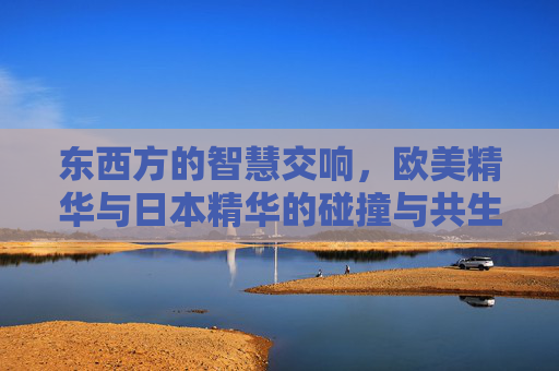 东西方的智慧交响,欧美精华与日本精华的碰撞与共生,东西方智慧交响,欧美与日本精华的碰撞共生 东西方的智慧交响,欧美精华与日本精华的碰撞与共生,东西方智慧交响,欧美与日本精华的碰撞共生