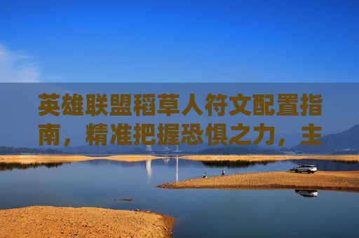 英雄联盟稻草人符文配置指南,精准把握恐惧之力,主宰中路,LOL稻草人符文指南,恐惧之力精准掌控,主宰中路 英雄联盟稻草人符文配置指南,精准把握恐惧之力,主宰中路,LOL稻草人符文指南,恐惧之力精准掌控,主宰中路