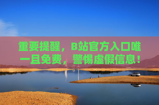 重要提醒,B站官方入口唯一且免费,警惕虚假信息!重要提醒,B站官方入口唯一免费,警惕虚假信息! 重要提醒,B站官方入口唯一且免费,警惕虚假信息!重要提醒,B站官方入口唯一免费,警惕虚假信息!
