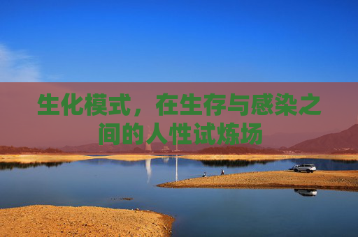 生化模式,在生存与感染之间的人性试炼场 生化模式,在生存与感染之间的人性试炼场