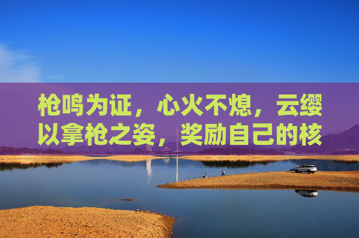 枪鸣为证,心火不熄,云缨以拿枪之姿,奖励自己的核心图景,云缨执枪,心火为证绘核心 枪鸣为证,心火不熄,云缨以拿枪之姿,奖励自己的核心图景,云缨执枪,心火为证绘核心