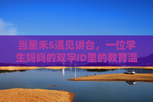当星禾5遇见讲台，一位学生妈妈的双字ID里的教育温度，星禾5，学生妈妈双字ID的教育温度