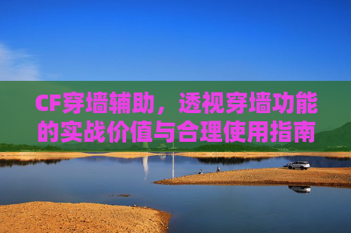 CF穿墙辅助，透视穿墙功能的实战价值与合理使用指南