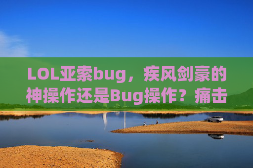 LOL亚索bug,疾风剑豪的神操作还是Bug操作?痛击队友的元凶找到了!LOL亚索bug成痛击队友元凶,神操作还是Bug现形? LOL亚索bug,疾风剑豪的神操作还是Bug操作?痛击队友的元凶找到了!LOL亚索bug成痛击队友元凶,神操作还是Bug现形?