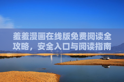 羞羞漫画在线版免费阅读全攻略,安全入口与阅读指南,羞羞漫画在线版免费阅读全攻略,安全入口与阅读指南 羞羞漫画在线版免费阅读全攻略,安全入口与阅读指南,羞羞漫画在线版免费阅读全攻略,安全入口与阅读指南