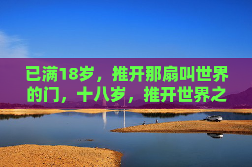已满18岁，推开那扇叫世界的门，十八岁，推开世界之门