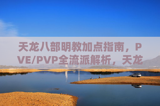 天龙八部明教加点指南,PVE/PVP全流派解析,天龙八部明教PVE/PVP全流派加点指南 天龙八部明教加点指南,PVE/PVP全流派解析,天龙八部明教PVE/PVP全流派加点指南