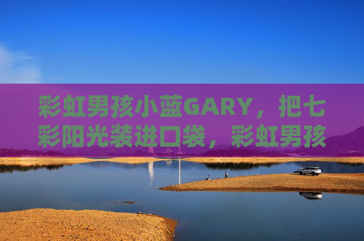 彩虹男孩小蓝GARY,把七彩阳光装进口袋,彩虹男孩小蓝GARY,七彩阳光口袋 彩虹男孩小蓝GARY,把七彩阳光装进口袋,彩虹男孩小蓝GARY,七彩阳光口袋
