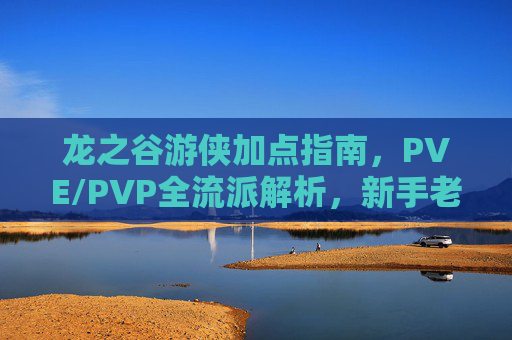 龙之谷游侠加点指南,PVE/PVP全流派解析,新手老手都适用,龙之谷游侠PVE/PVP全流派加点指南 新手老手适用 龙之谷游侠加点指南,PVE/PVP全流派解析,新手老手都适用,龙之谷游侠PVE/PVP全流派加点指南 新手老手适用