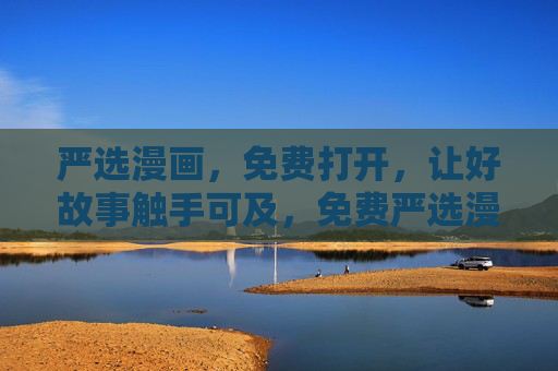 严选漫画,免费打开,让好故事触手可及,免费严选漫画,好故事触手可及 严选漫画,免费打开,让好故事触手可及,免费严选漫画,好故事触手可及