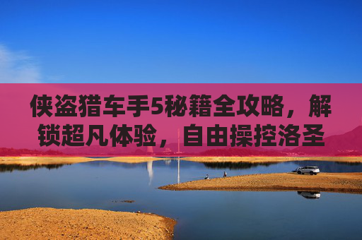 侠盗猎车手5秘籍全攻略,解锁超凡体验,自由操控洛圣都,侠盗猎车手5秘籍全攻略,解锁超凡体验,自由操控洛圣都 侠盗猎车手5秘籍全攻略,解锁超凡体验,自由操控洛圣都,侠盗猎车手5秘籍全攻略,解锁超凡体验,自由操控洛圣都