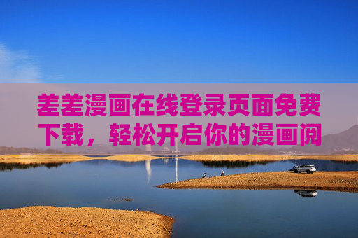 差差漫画在线登录页面免费下载,轻松开启你的漫画阅读之旅,差差漫画,免费下载登录页面,轻松开启漫画阅读之旅 差差漫画在线登录页面免费下载,轻松开启你的漫画阅读之旅,差差漫画,免费下载登录页面,轻松开启漫画阅读之旅