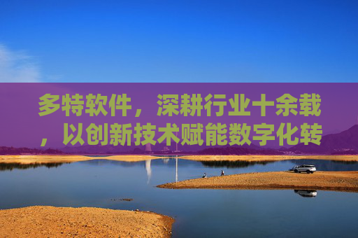 多特软件,深耕行业十余载,以创新技术赋能数字化转型浪潮,多特软件,深耕十余载,创新技术赋能数字化转型 多特软件,深耕行业十余载,以创新技术赋能数字化转型浪潮,多特软件,深耕十余载,创新技术赋能数字化转型