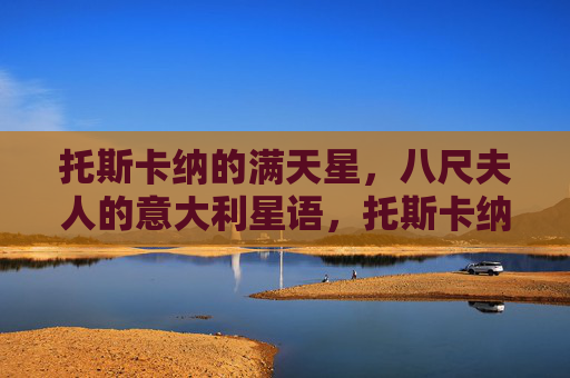 托斯卡纳的满天星,八尺夫人的意大利星语,托斯卡纳星语,八尺夫人的满天诗 托斯卡纳的满天星,八尺夫人的意大利星语,托斯卡纳星语,八尺夫人的满天诗