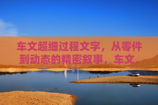 车文超细过程文字,从零件到动态的精密叙事,车文,从零件到动态的超细精密叙事 车文超细过程文字,从零件到动态的精密叙事,车文,从零件到动态的超细精密叙事