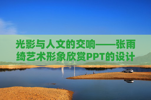 光影与人文的交响——张雨绮艺术形象欣赏PPT的设计与内涵,光影与人文的交响——张雨绮艺术形象欣赏的设计与内涵 光影与人文的交响——张雨绮艺术形象欣赏PPT的设计与内涵,光影与人文的交响——张雨绮艺术形象欣赏的设计与内涵