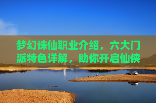 梦幻诛仙职业介绍,六大门派特色详解,助你开启仙侠之旅,梦幻诛仙职业与门派特色详解,开启仙侠之旅 梦幻诛仙职业介绍,六大门派特色详解,助你开启仙侠之旅,梦幻诛仙职业与门派特色详解,开启仙侠之旅