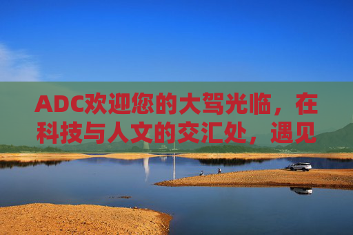 ADC欢迎您的大驾光临，在科技与人文的交汇处，遇见未来，科技人文交汇处，ADC邀您遇见未来