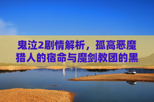 鬼泣2剧情解析,孤高恶魔猎人的宿命与魔剑教团的黑暗阴谋 鬼泣2剧情解析,孤高恶魔猎人的宿命与魔剑教团的黑暗阴谋