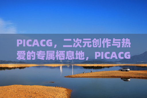 PICACG，二次元创作与热爱的专属栖息地，PICACG，二次元创作与热爱的专属栖息地