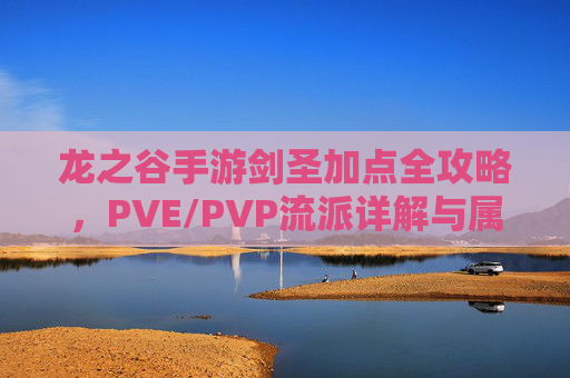 龙之谷手游剑圣加点全攻略,PVE/PVP流派详解与属性分配,龙之谷手游剑圣加点全攻略,PVE/PVP流派与属性分配详解 龙之谷手游剑圣加点全攻略,PVE/PVP流派详解与属性分配,龙之谷手游剑圣加点全攻略,PVE/PVP流派与属性分配详解
