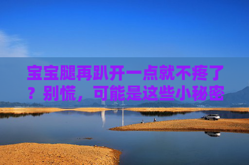 宝宝腿再趴开一点就不疼了?别慌,可能是这些小秘密在起作用,宝宝腿趴开就不疼?这些小秘密在起作用 宝宝腿再趴开一点就不疼了?别慌,可能是这些小秘密在起作用,宝宝腿趴开就不疼?这些小秘密在起作用