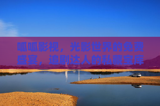 呱呱影视,光影世界的免费盛宴,追剧达人的私藏宝库,呱呱影视,追剧达人的光影免费盛宴 呱呱影视,光影世界的免费盛宴,追剧达人的私藏宝库,呱呱影视,追剧达人的光影免费盛宴