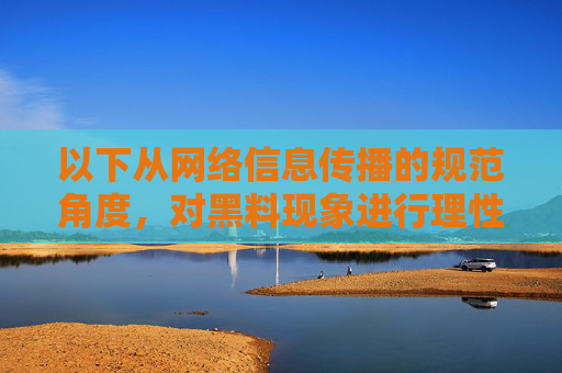 以下从网络信息传播的规范角度,对黑料现象进行理性分析,而非针对具体域名或内容进行传播,网络信息传播规范视角下黑料现象的理性探析 以下从网络信息传播的规范角度,对黑料现象进行理性分析,而非针对具体域名或内容进行传播,网络信息传播规范视角下黑料现象的理性探析