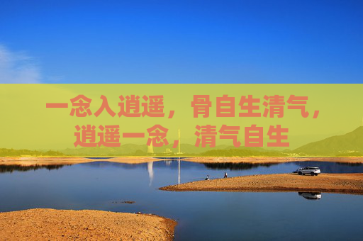 一念入逍遥,骨自生清气,逍遥一念,清气自生 一念入逍遥,骨自生清气,逍遥一念,清气自生