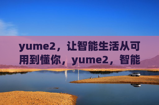 yume2,让智能生活从可用到懂你,yume2,智能生活从可用到懂你 yume2,让智能生活从可用到懂你,yume2,智能生活从可用到懂你