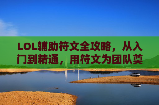 LOL辅助符文全攻略,从入门到精通,用符文为团队奠定胜利基石,LOL辅助符文全攻略,从入门到精通,为团队奠定胜利基石 LOL辅助符文全攻略,从入门到精通,用符文为团队奠定胜利基石,LOL辅助符文全攻略,从入门到精通,为团队奠定胜利基石