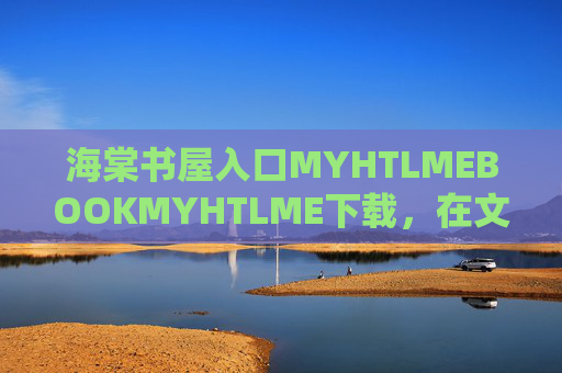 海棠书屋入口MYHTLMEBOOKMYHTLME下载,在文字的海棠树下,邂逅一场书香盛宴 海棠书屋入口MYHTLMEBOOKMYHTLME下载,在文字的海棠树下,邂逅一场书香盛宴