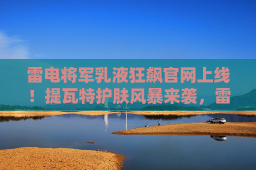雷电将军乳液狂飙官网上线!提瓦特护肤风暴来袭,雷神级呵护解锁神之眼透亮肌,雷电将军乳液狂飙官网上线!提瓦特护肤风暴解锁神之眼透亮肌 雷电将军乳液狂飙官网上线!提瓦特护肤风暴来袭,雷神级呵护解锁神之眼透亮肌,雷电将军乳液狂飙官网上线!提瓦特护肤风暴解锁神之眼透亮肌