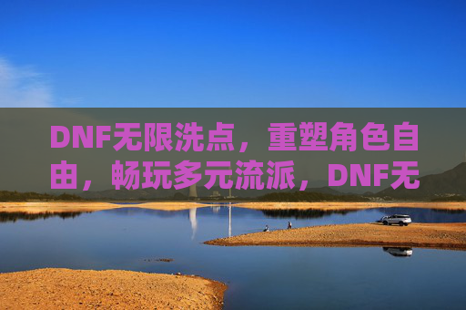 DNF无限洗点,重塑角色自由,畅玩多元流派,DNF无限洗点,重塑角色自由,畅玩多元流派 DNF无限洗点,重塑角色自由,畅玩多元流派,DNF无限洗点,重塑角色自由,畅玩多元流派