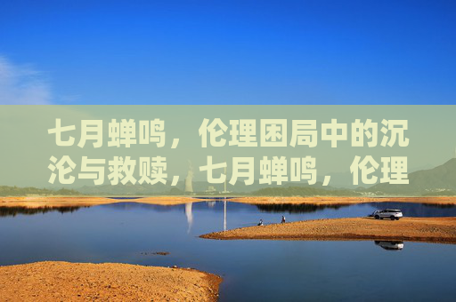 七月蝉鸣，伦理困局中的沉沦与救赎，七月蝉鸣，伦理困局中的沉沦与救赎