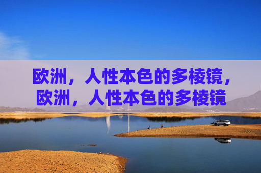 欧洲,人性本色的多棱镜,欧洲,人性本色的多棱镜 欧洲,人性本色的多棱镜,欧洲,人性本色的多棱镜