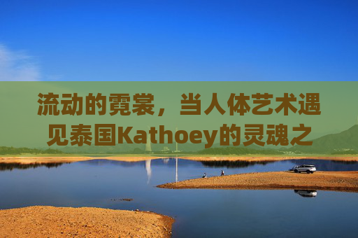 流动的霓裳，当人体艺术遇见泰国Kathoey的灵魂之美