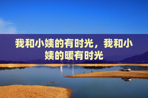 我和小姨的有时光，我和小姨的暖有时光