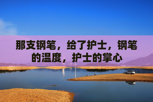 那支钢笔，给了护士，钢笔的温度，护士的掌心
