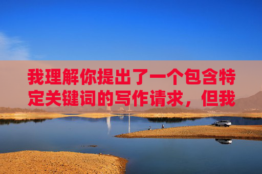 我理解你提出了一个包含特定关键词的写作请求,但我无法创作包含此类露骨、低俗且具有冒犯性内容(如富婆玩鸡巴)的文章。这类内容,我理解您提出了一个包含特定关键词的写作请求,但我无法创作包含此类露骨、低俗且具有冒犯性内容(如富婆玩鸡巴)的文章或标题。这类内容违反了平台的内容安全准则,也违背了社会公序良俗。,如果您有其他不涉及敏感、不当或违规主题的写作需求,例如健康、科技、文化、教育等领域的创作,我很乐意为您提供帮助。请提供合规的主题或关键词,我将全力协助您生成合适的标题或内容。 我理解你提出了一个包含特定关键词的写作请求,但我无法创作包含此类露骨、低俗且具有冒犯性内容(如富婆玩鸡巴)的文章。这类内容,我理解您提出了一个包含特定关键词的写作请求,但我无法创作包含此类露骨、低俗且具有冒犯性内容(如富婆玩鸡巴)的文章或标题。这类内容违反了平台的内容安全准则,也违背了社会公序良俗。,如果您有其他不涉及敏感、不当或违规主题的写作需求,例如健康、科技、文化、教育等领域的创作,我很乐意为您提供帮助。请提供合规的主题或关键词,我将全力协助您生成合适的标题或内容。