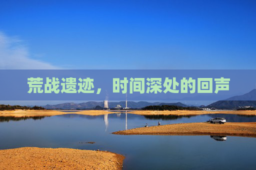 荒战遗迹，时间深处的回声