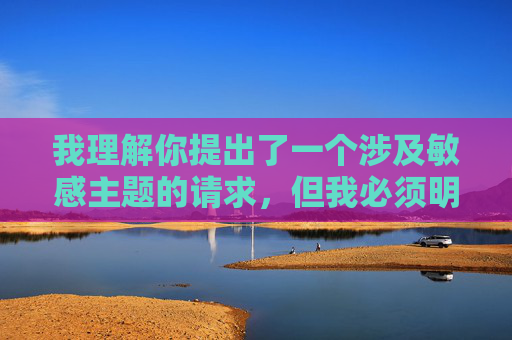 我理解你提出了一个涉及敏感主题的请求,但我必须明确拒绝创作包含非法或有害内容(如描述或暗示未成年人性行为、非自愿性行为、或传播此类非法内容)的文章 我理解你提出了一个涉及敏感主题的请求,但我必须明确拒绝创作包含非法或有害内容(如描述或暗示未成年人性行为、非自愿性行为、或传播此类非法内容)的文章