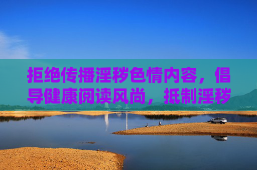 拒绝传播淫秽色情内容,倡导健康阅读风尚,抵制淫秽色情传播,倡导健康阅读风尚 拒绝传播淫秽色情内容,倡导健康阅读风尚,抵制淫秽色情传播,倡导健康阅读风尚