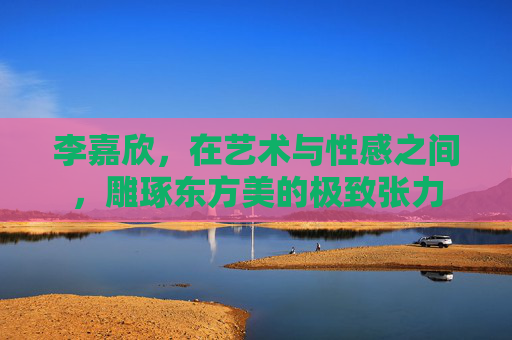 李嘉欣,在艺术与性感之间,雕琢东方美的极致张力 李嘉欣,在艺术与性感之间,雕琢东方美的极致张力