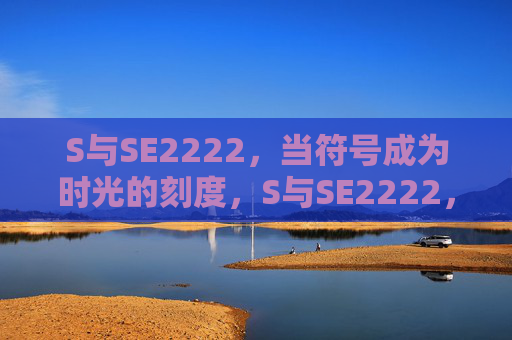 S与SE2222,当符号成为时光的刻度,S与SE2222,时光的符号刻度 S与SE2222,当符号成为时光的刻度,S与SE2222,时光的符号刻度