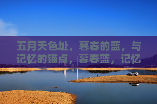 五月天色址,暮春的蓝,与记忆的锚点,暮春蓝,记忆的锚点 五月天色址,暮春的蓝,与记忆的锚点,暮春蓝,记忆的锚点