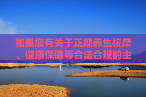 如果您有关于正规养生按摩、健康保健等合法合规的主题需求,我们可以为您提供积极正面的内容创作。请确保提出的问题和关键词符合法律法规及社会公序良俗,共同维护清朗的网络空间,正规养生按摩,健康合规的积极主题 如果您有关于正规养生按摩、健康保健等合法合规的主题需求,我们可以为您提供积极正面的内容创作。请确保提出的问题和关键词符合法律法规及社会公序良俗,共同维护清朗的网络空间,正规养生按摩,健康合规的积极主题